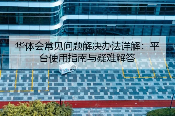 华体会常见问题解决办法详解：平台使用指南与疑难解答 | Kaiyun Sports