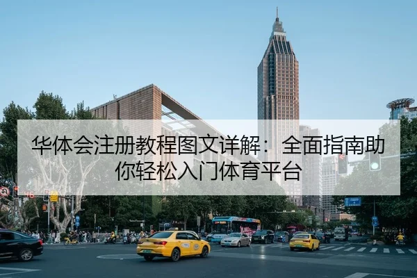 华体会注册教程图文详解：全面指南助你轻松入门体育平台