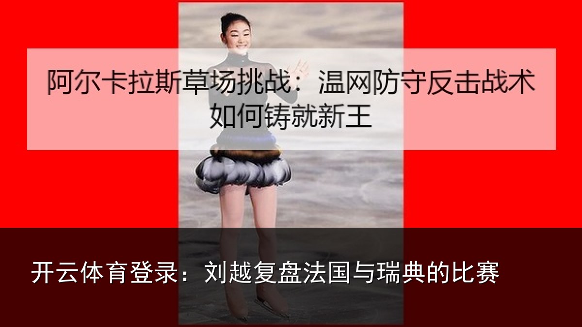 开云体育登录：刘越复盘法国与瑞典的比赛