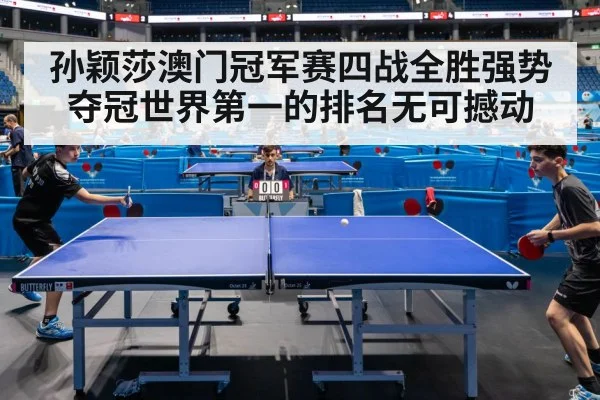 孙颖莎澳门冠军赛四战全胜强势夺冠世界第一的排名无可撼动