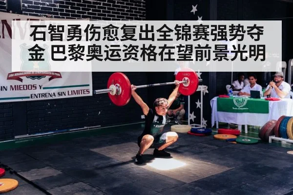 石智勇伤愈复出全锦赛强势夺金 巴黎奥运资格在望前景光明
