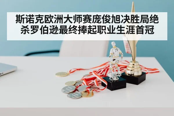 斯诺克欧洲大师赛庞俊旭决胜局绝杀罗伯逊最终捧起职业生涯首冠