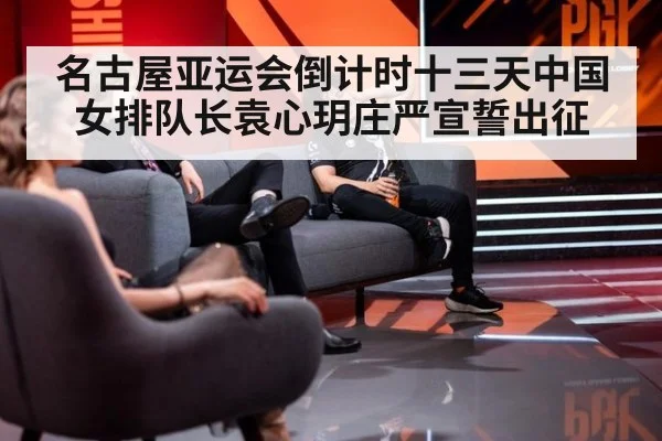 名古屋亚运会倒计时十三天中国女排队长袁心玥庄严宣誓出征