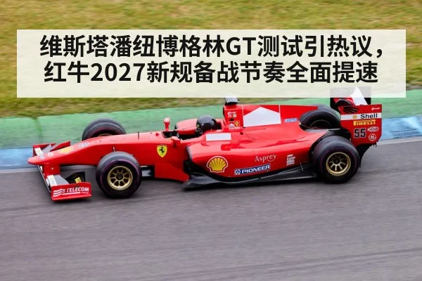 维斯塔潘纽博格林GT测试引热议，红牛2027新规备战节奏全面提速